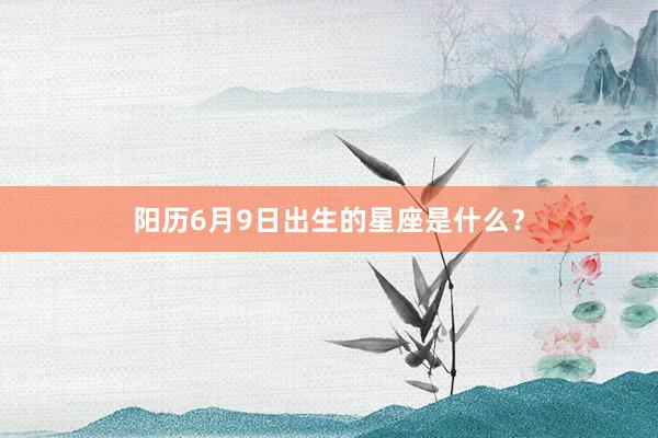 阳历6月9日出生的星座是什么？